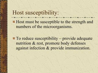Host susceptibility: Host must be susceptible to the strength and numbers of the microorganisms.  To reduce susceptibility – provide adequate nutrition & rest, promote body defenses against infection & provide immunization. 