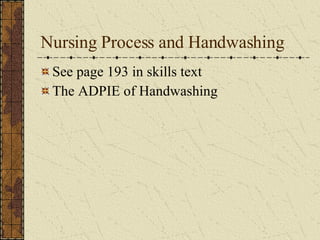 Nursing Process and Handwashing See page 193 in skills text The ADPIE of Handwashing 