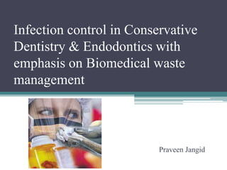 Infection control in Conservative 
Dentistry & Endodontics with 
emphasis on Biomedical waste 
management 
Praveen Jangid 
 