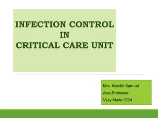 INFECTION CONTROL
IN
CRITICAL CARE UNIT
Mrs. Keerthi Samuel
Asst.Professor
Vijay Marie CON
 