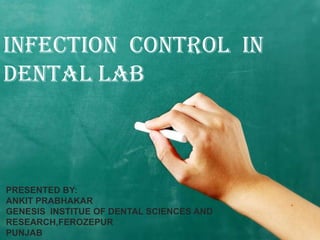 INFECTION CONTROL IN
DENTAL LAB



PRESENTED BY:
ANKIT PRABHAKAR
GENESIS INSTITUE OF DENTAL SCIENCES AND
RESEARCH,FEROZEPUR
PUNJAB
 