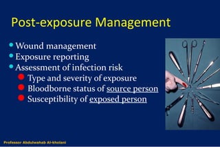 Post-exposure Management
Wound management
Exposure reporting
Assessment of infection risk
Type and severity of exposure
Bloodborne status of source person
Susceptibility of exposed person
Dr. Abdulwahab Al-kholaniProfessor Abdulwahab Al-kholani
 