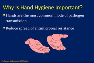 Why Is Hand Hygiene Important?
Hands are the most common mode of pathogen
transmission
Reduce spread of antimicrobial resistance
Dr. Abdulwahab Al-kholaniProfessor Abdulwahab Al-kholani
 