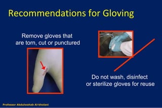 Recommendations for Gloving
Remove gloves that
are torn, cut or punctured
Do not wash, disinfect
or sterilize gloves for reuse
Dr. Abdulwahab Al-kholaniProfessor Abdulwahab Al-kholani
 