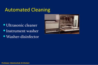 Automated Cleaning
Ultrasonic cleaner
Instrument washer
Washer-disinfector
Dr. Abdulwahab Al-kholaniProfessor Abdulwahab Al-kholani
 