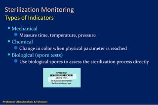 Sterilization Monitoring
Types of Indicators
Mechanical
Measure time, temperature, pressure
Chemical
Change in color when physical parameter is reached
Biological (spore tests)
Use biological spores to assess the sterilization process directly
Dr. Abdulwahab Al-kholaniProfessor Abdulwahab Al-kholani
 