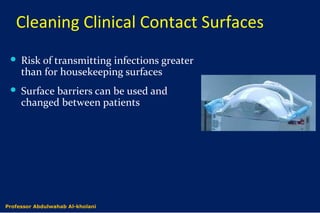 Cleaning Clinical Contact Surfaces
 Risk of transmitting infections greater
than for housekeeping surfaces
 Surface barriers can be used and
changed between patients
Dr. Abdulwahab Al-kholaniProfessor Abdulwahab Al-kholani
 