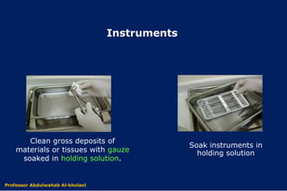 Clean gross deposits of
materials or tissues with gauze
soaked in holding solution.
Soak instruments in
holding solution
Instruments
Dr. Abdulwahab Al-kholaniProfessor Abdulwahab Al-kholani
 
