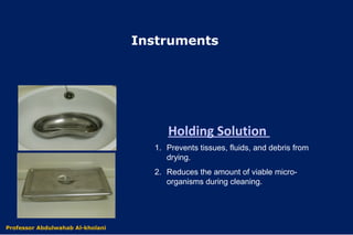 Holding Solution
1. Prevents tissues, fluids, and debris from
drying.
2. Reduces the amount of viable micro-
organisms during cleaning.
Dr. Abdulwahab Al-kholani
Instruments
Professor Abdulwahab Al-kholani
 