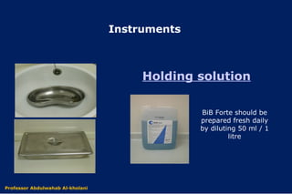 BiB Forte should be
prepared fresh daily
by diluting 50 ml / 1
litre
Holding solution
Dr. Abdulwahab Al-kholani
Instruments
Professor Abdulwahab Al-kholani
 