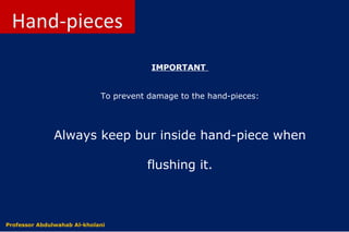 IMPORTANT
To prevent damage to the hand-pieces:
Always keep bur inside hand-piece when
flushing it.
Dr. Abdulwahab Al-kholaniProfessor Abdulwahab Al-kholani
 