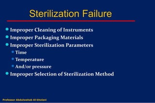 Dr. Abdulwahab Al-kholani
Sterilization Failure
Improper Cleaning of Instruments
Improper Packaging Materials
Improper Sterilization Parameters
Time
Temperature
And/or pressure
Improper Selection of Sterilization Method
Professor Abdulwahab Al-kholani
 