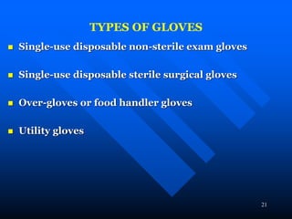 21
TYPES OF GLOVES
 Single-use disposable non-sterile exam gloves
 Single-use disposable sterile surgical gloves
 Over-gloves or food handler gloves
 Utility gloves
 