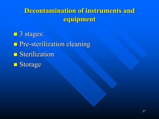 37
Decontamination of instruments and
equipment
 3 stages:
 Pre-sterilization cleaning
 Sterilization
 Storage
 
