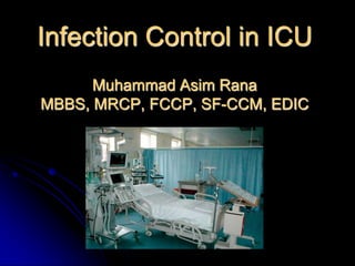 Infection Control in ICU
Muhammad Asim Rana
MBBS, MRCP, FCCP, SF-CCM, EDIC

 