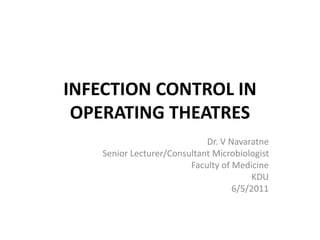 INFECTION CONTROL IN
OPERATING THEATRES
Dr. V Navaratne
Senior Lecturer/Consultant Microbiologist
Faculty of Medicine
KDU
6/5/2011
 