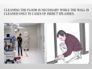 CLEANING THE FLOOR IS NECESSARY WHILE THE WALL IS
CLEANED ONLY IN CASES OF DIERCT SPLASHES .
 
