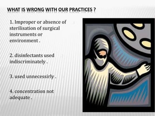 WHAT IS WRONG WITH OUR PRACTICES ?
.11. Improper or absence of
sterilisation of surgical
instruments or
environment .
.22. disinfectants used
indiscriminately .
.33. used unnecessirly .
.44. concentration not
adequate .
 