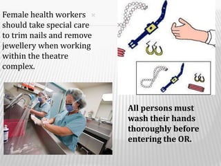 Female health workers
should take special care
to trim nails and remove
jewellery when working
within the theatre
complex.
All persons must
wash their hands
thoroughly before
entering the OR.
 