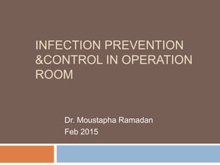 INFECTION PREVENTION
&CONTROL IN OPERATION
ROOM
Dr. Moustapha Ramadan
Feb 2015
 