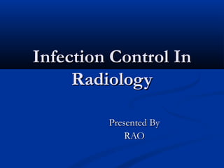 Infection Control InInfection Control In
RadiologyRadiology
Presented ByPresented By
RAORAO
 