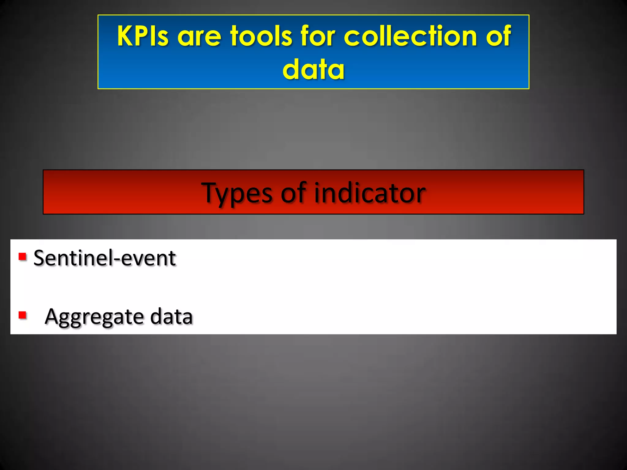 KPIs are tools for collection of
data

Types of indicator
 Sentinel-event
 Aggregate data

 