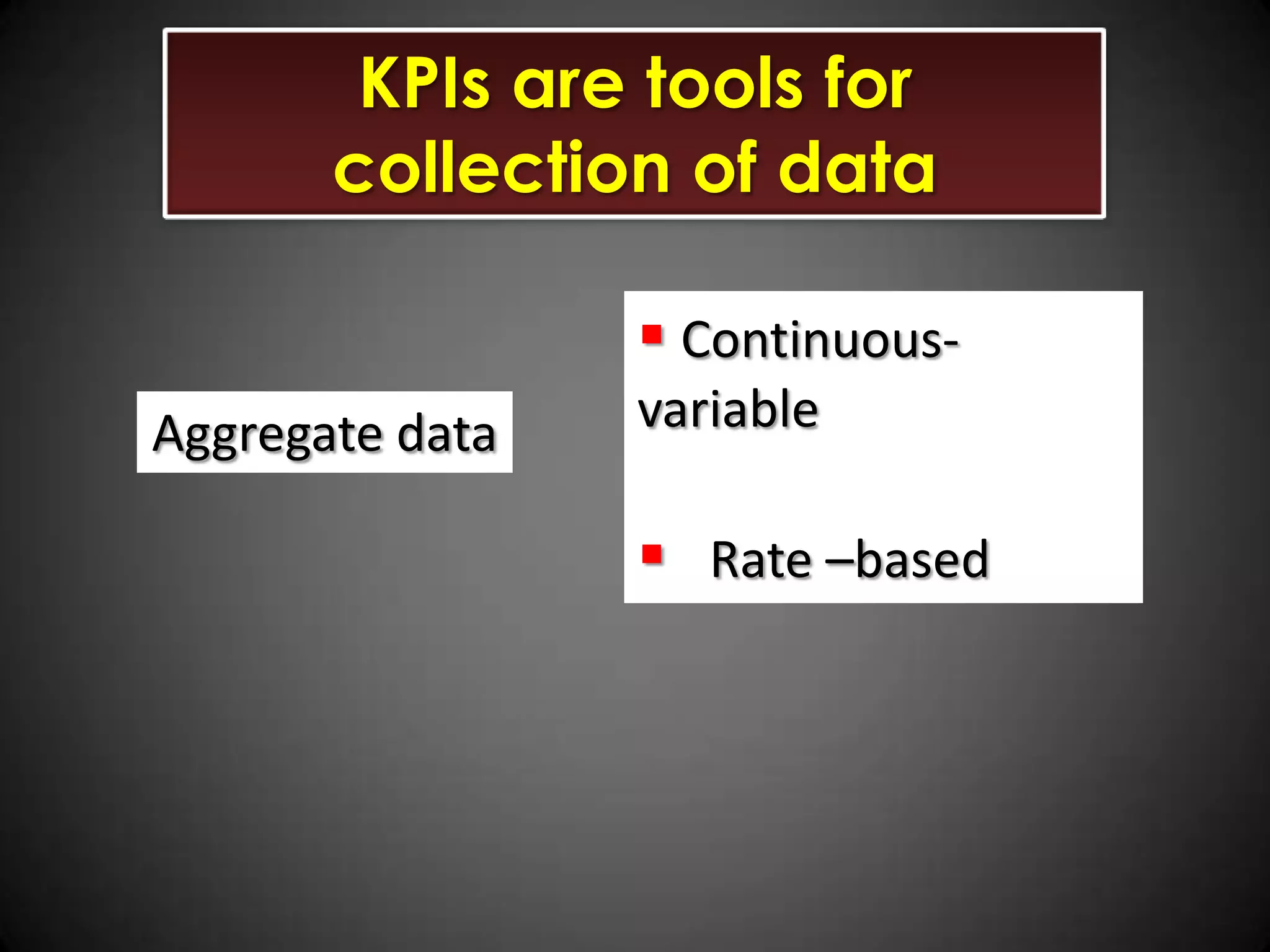 KPIs are tools for
collection of data
 ContinuousAggregate data

variable

 Rate –based

 