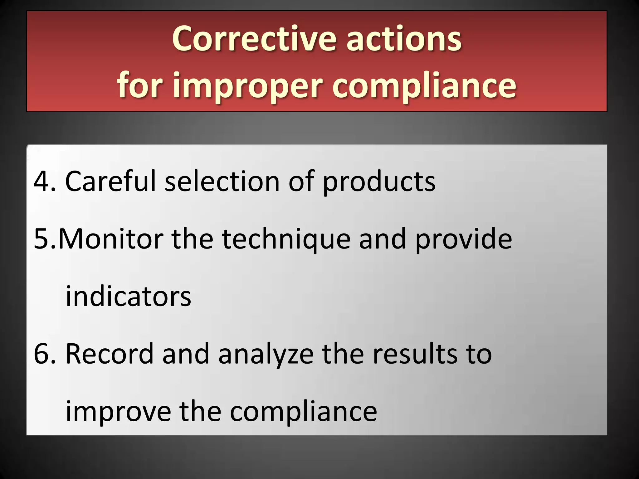 Corrective actions
for improper compliance
4. Careful selection of products
5.Monitor the technique and provide

indicators
6. Record and analyze the results to
improve the compliance

 