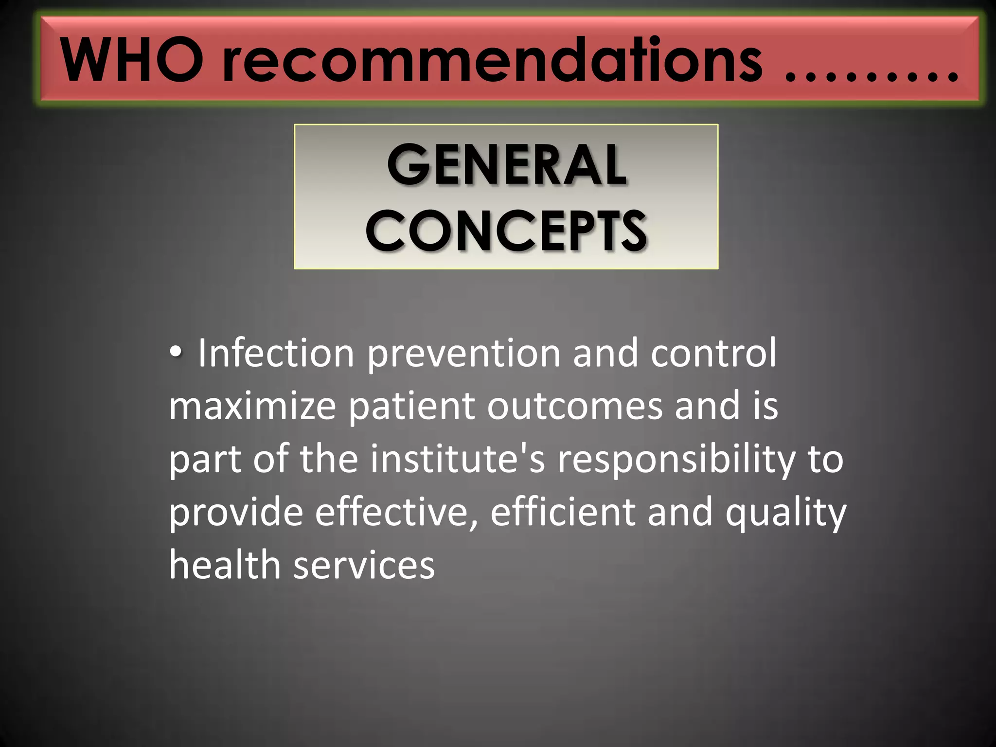 WHO recommendations ………
GENERAL
CONCEPTS
• Infection prevention and control
maximize patient outcomes and is
part of the institute's responsibility to
provide effective, efficient and quality
health services

 