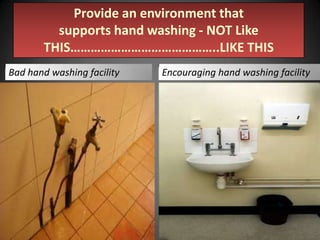 Provide an environment that
supports hand washing - NOT Like
THIS……………………………………..LIKE THIS
Bad hand washing facility

Encouraging hand washing facility

 
