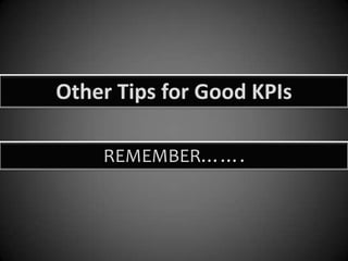 Other Tips for Good KPIs
REMEMBER…….

 