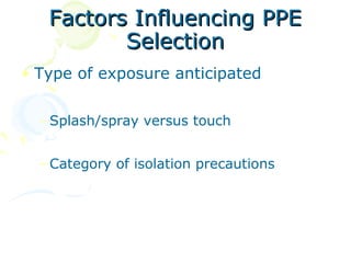 Factors Influencing PPE
          Selection
• Type of exposure anticipated

  – Splash/spray versus touch


  – Category of isolation precautions
 