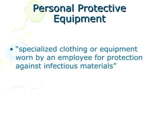 Personal Protective
          Equipment


• “specialized clothing or equipment
  worn by an employee for protection
  against infectious materials”
 