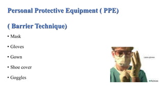 Personal Protective Equipment ( PPE)
( Barrier Technique)
• Mask
• Gloves
• Gown
• Shoe cover
• Goggles
 