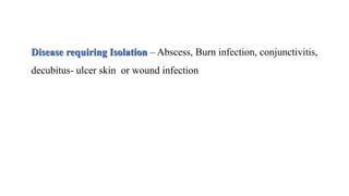Disease requiring Isolation – Abscess, Burn infection, conjunctivitis,
decubitus- ulcer skin or wound infection
 