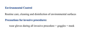 Environmental Control
Routine care, cleaning and disinfection of environmental surfaces
Precautions for invasive procedures:
wear gloves during all invasive procedure + goggles + mask
 