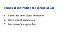 Means of controlling the spread of CD
1. Elimination of the source of infection
2. Interruption of transmission
3. Protection of susceptible host.
 