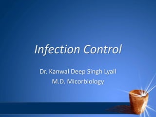 Infection Control
Dr. Kanwal Deep Singh Lyall
M.D. Micorbiology
 