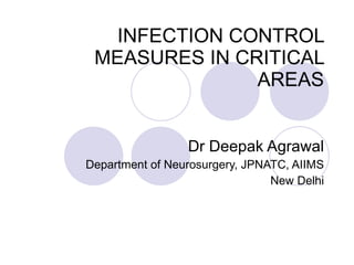 INFECTION CONTROL MEASURES IN CRITICAL AREAS Dr Deepak Agrawal Department of Neurosurgery, JPNATC, AIIMS New Delhi 