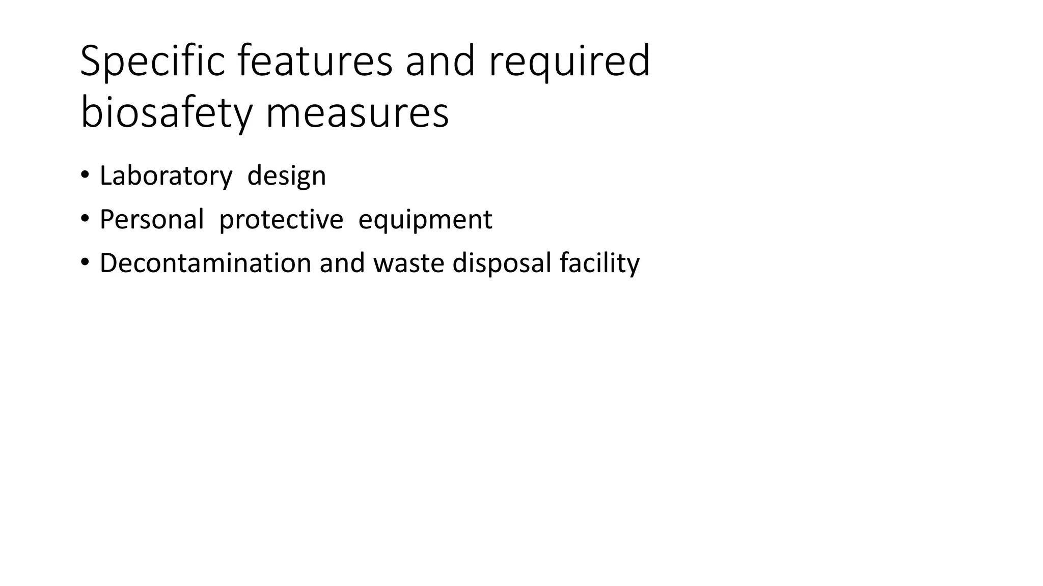 Specific features and required
biosafety measures
• Laboratory design
• Personal protective equipment
• Decontamination and waste disposal facility
 