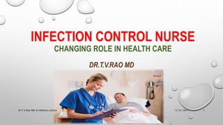 INFECTION CONTROL NURSE
CHANGING ROLE IN HEALTH CARE
DR.T.V.RAO MD
12/31/2017Dr.T.V.Rao MD @ Infection control 1
 