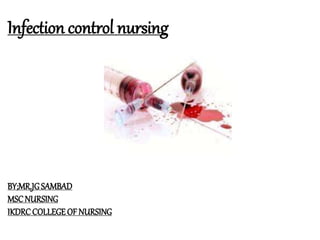 Infection control nursing
BY;MR.JGSAMBAD
MSCNURSING
IKDRC COLLEGEOF NURSING
 