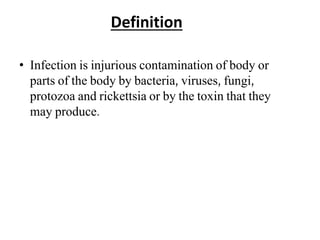 Definition
• Infection is injurious contamination of body or
parts of the body by bacteria, viruses, fungi,
protozoa and rickettsia or by the toxin that they
may produce.
 