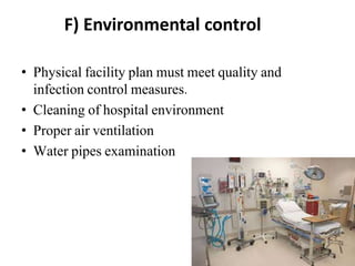F) Environmental control
• Physical facility plan must meet quality and
infection control measures.
• Cleaning of hospital environment
• Proper air ventilation
• Water pipes examination
 