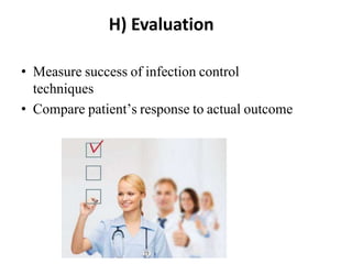 H) Evaluation
• Measure success of infection control
techniques
• Compare patient’s response to actual outcome
 