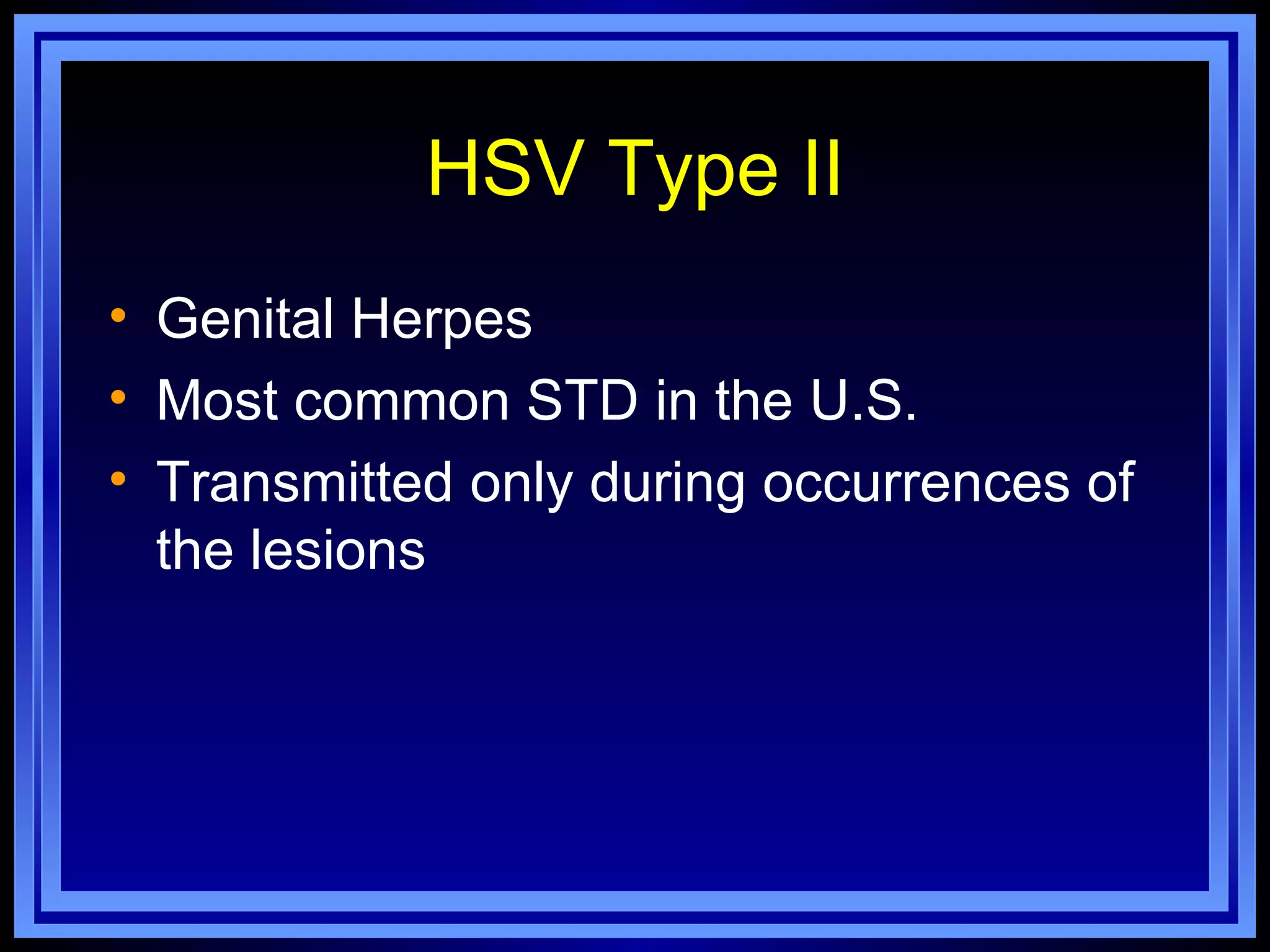 HSV Type II
• Genital Herpes
• Most common STD in the U.S.
• Transmitted only during occurrences of
  the lesions
 