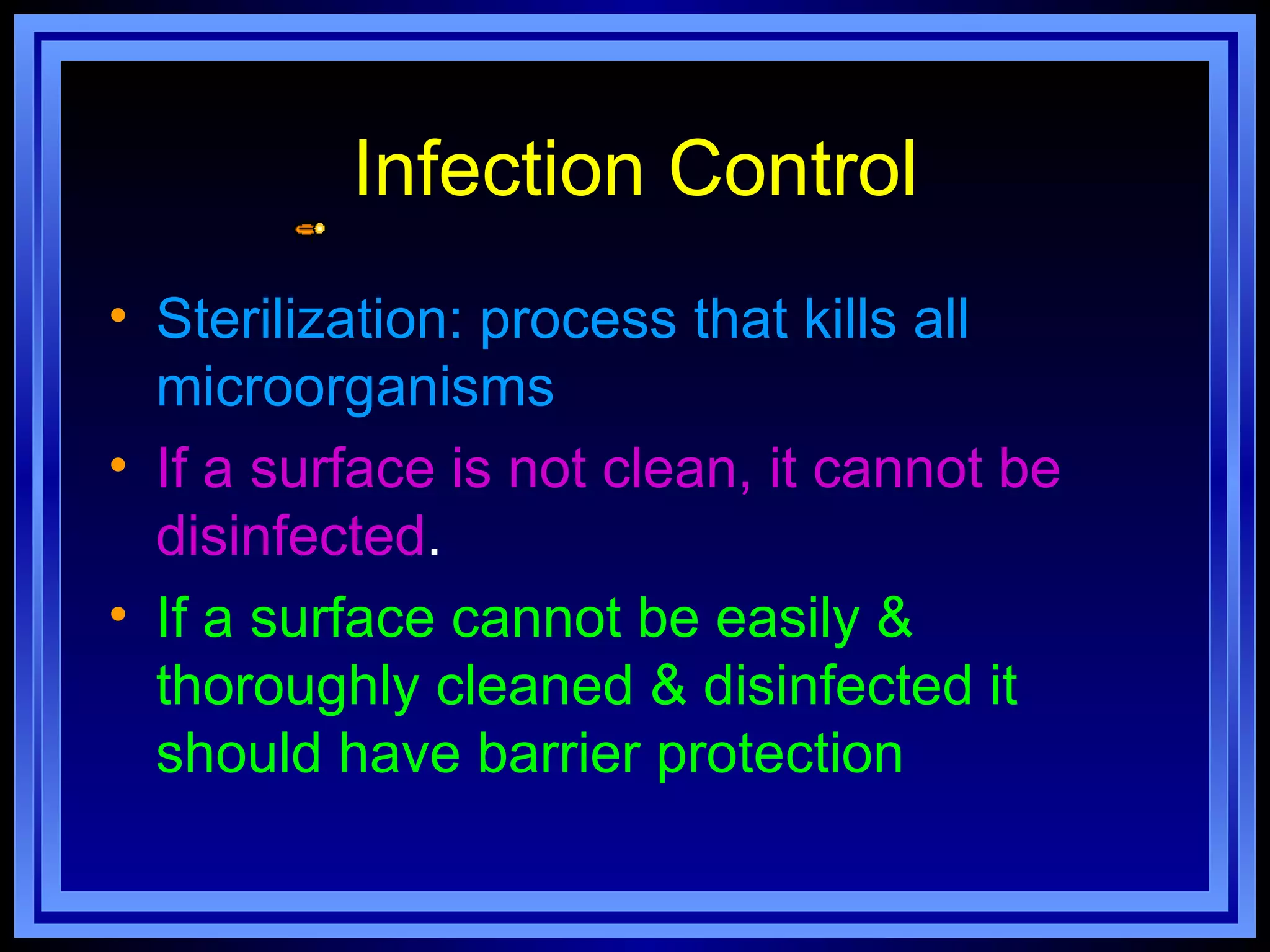 Infection Control
• Sterilization: process that kills all
  microorganisms
• If a surface is not clean, it cannot be
  disinfected.
• If a surface cannot be easily &
  thoroughly cleaned & disinfected it
  should have barrier protection
 
