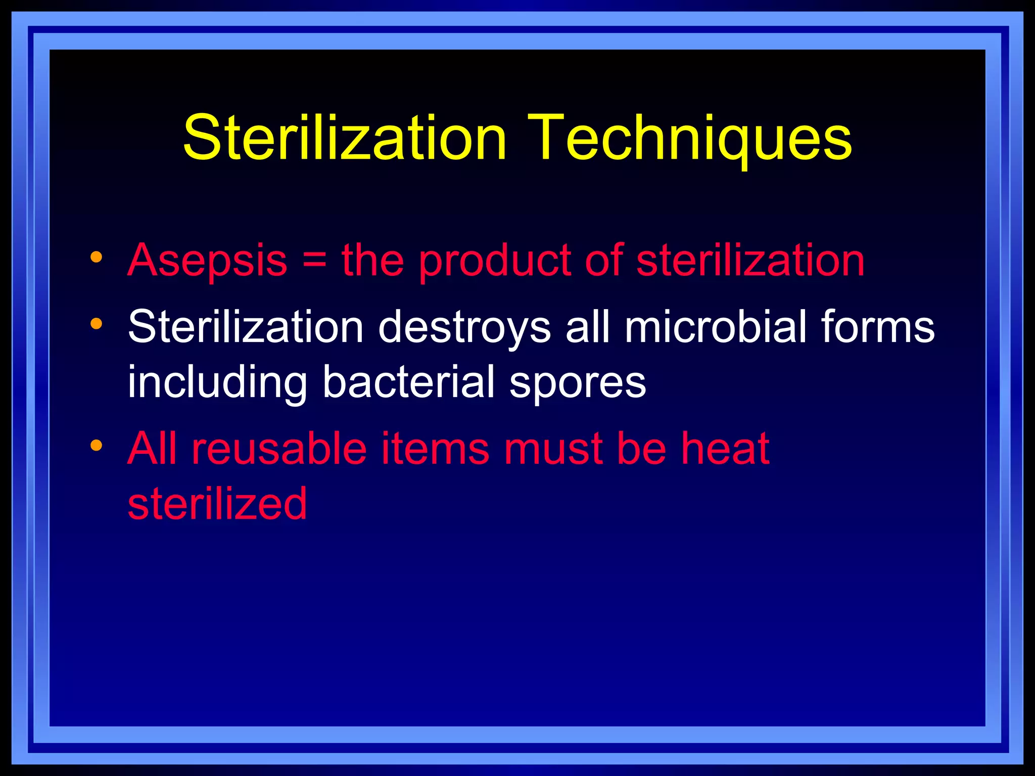 Sterilization Techniques
• Asepsis = the product of sterilization
• Sterilization destroys all microbial forms
  including bacterial spores
• All reusable items must be heat
  sterilized
 