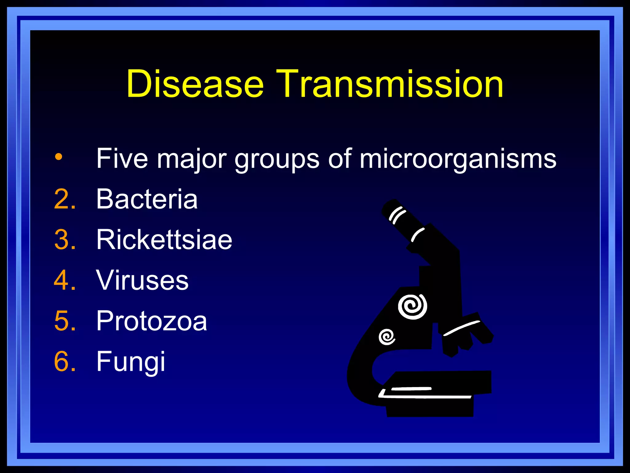 Disease Transmission
•    Five major groups of microorganisms
2.   Bacteria
3.   Rickettsiae
4.   Viruses
5.   Protozoa
6.   Fungi
 