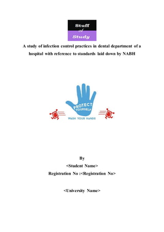 A study of infection control practices in dental department of a
hospital with reference to standards laid down by NABH
By
<Student Name>
Registration No :<Registration No>
<University Name>
 